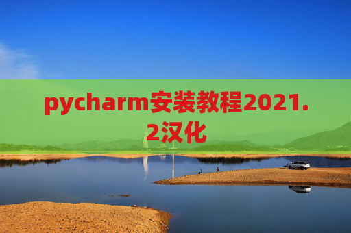 pycharm安装教程2021.2汉化 pycharm安装教程2021.2汉化